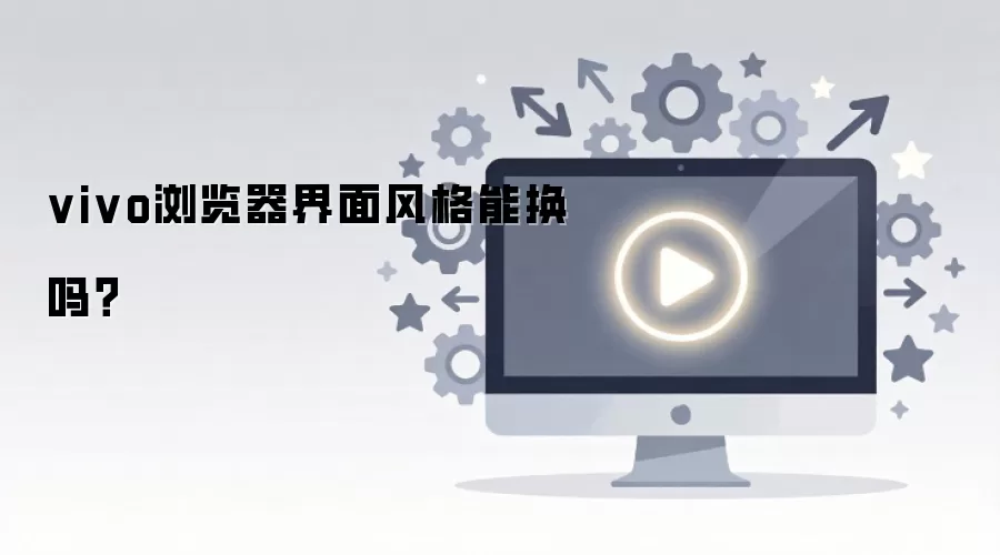 vivo浏览器界面风格能换吗？