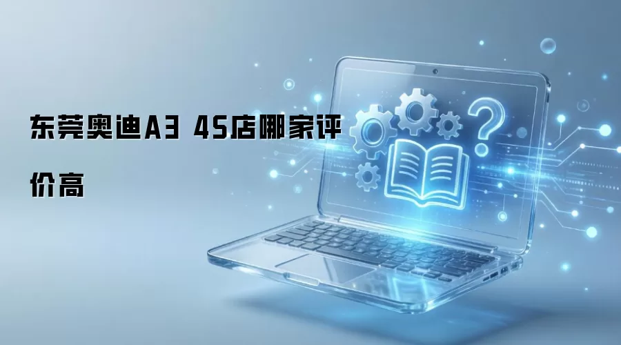 东莞奥迪A3 4S店哪家评价高