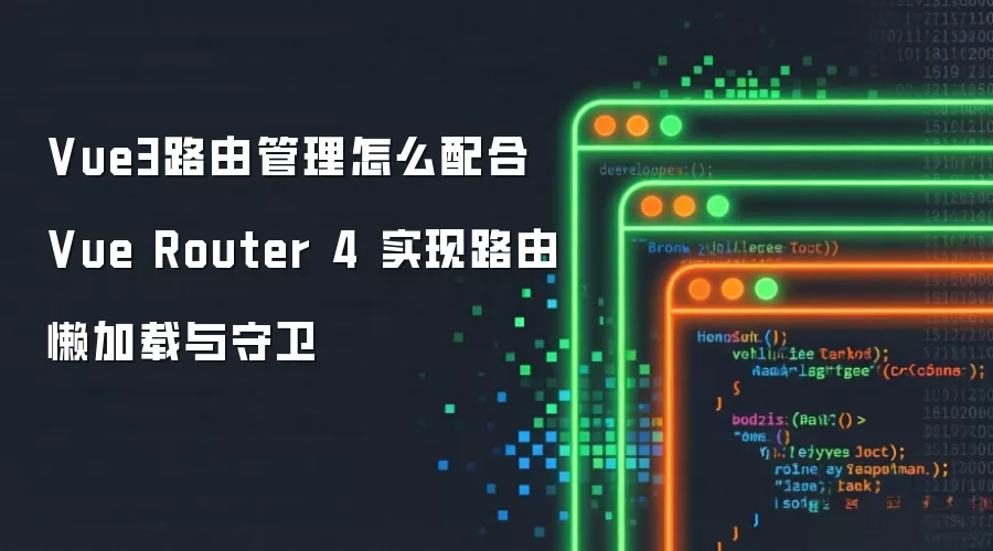 Vue3路由管理怎么配合 Vue Router 4 实现路由懒加载与守卫