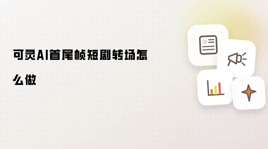 可灵AI首尾帧短剧转场怎么做
