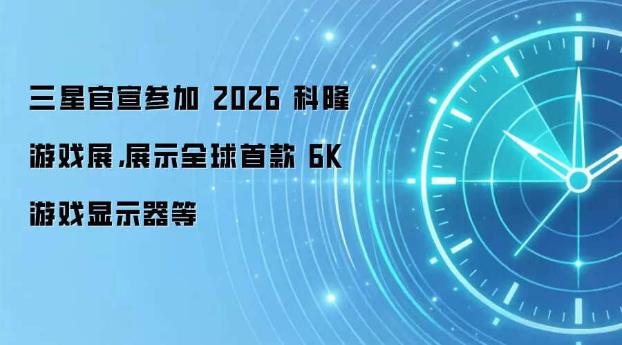 三星官宣参加 2026 科隆游戏展,展示全球首款 6K 游戏显示器等