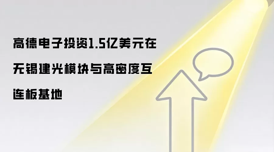 高德电子投资1.5亿美元在无锡建光模块与高密度互连板基地