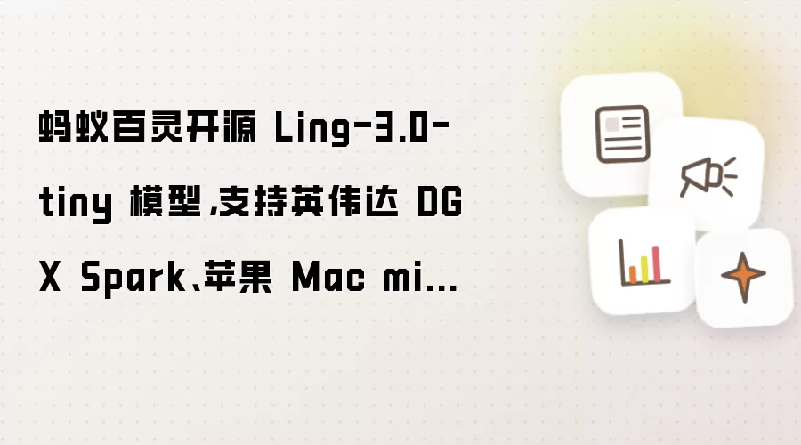 蚂蚁百灵开源 Ling-3.0-tiny 模型，支持英伟达 DGX Spark、苹果 Mac mini 部署