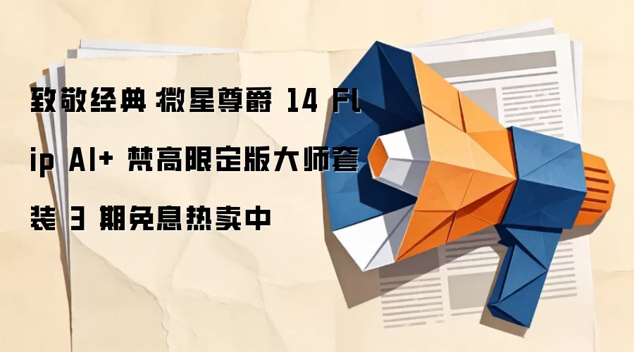致敬经典：微星尊爵 14 Flip AI+ 梵高限定版大师套装 3 期免息热卖中