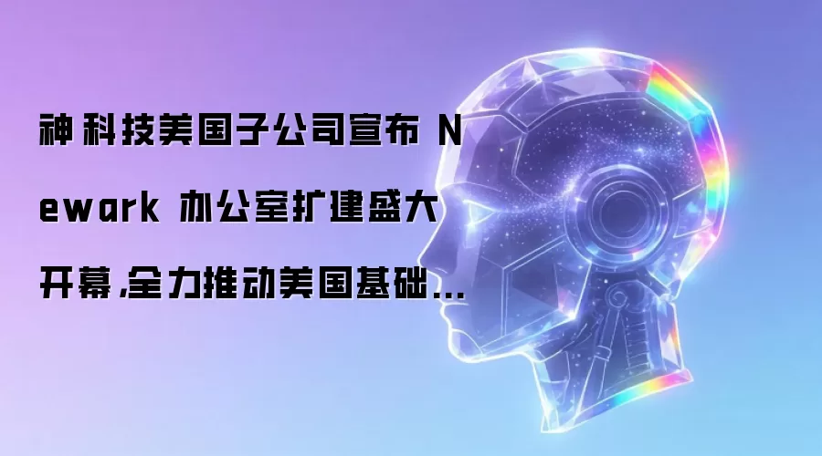 神雲科技美国子公司宣布 Newark 办公室扩建盛大开幕，全力推动美国基础设施成长