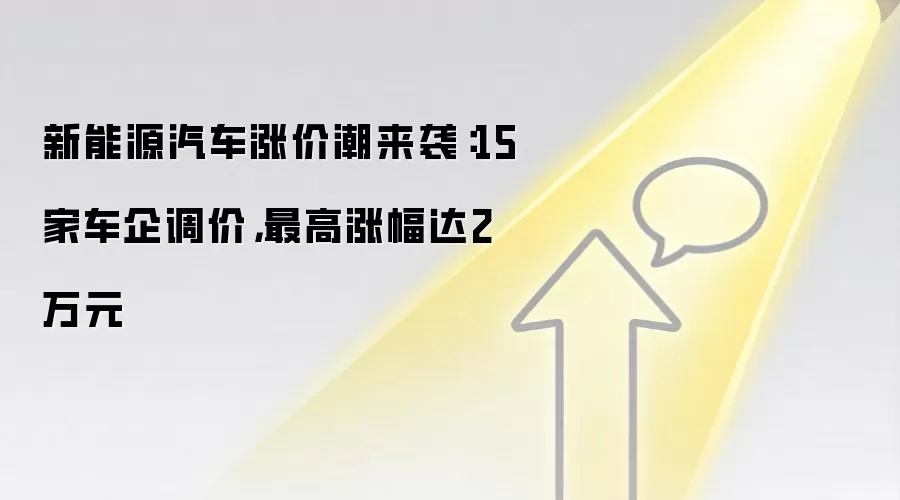新能源汽车涨价潮来袭:15家车企调价,最高涨幅达2万元