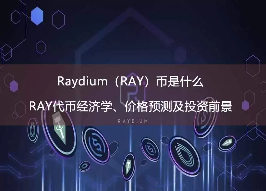 Raydium(RAY)币是什么?RAY代币经济学、价格预测及投资前景
