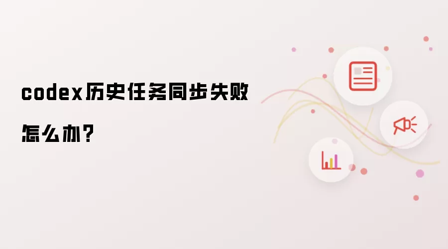 codex历史任务同步失败怎么办？