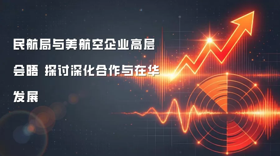 民航局与美航空企业高层会晤 探讨深化合作与在华发展