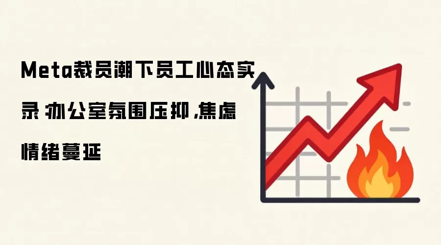 Meta裁员潮下员工心态实录:办公室氛围压抑,焦虑情绪蔓延