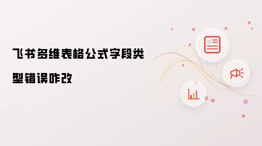 飞书多维表格公式字段类型错误咋改