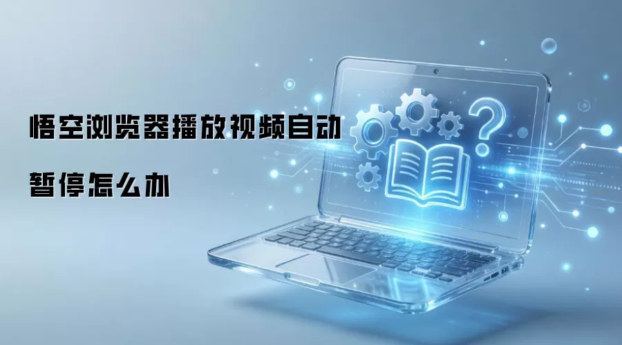 悟空浏览器播放视频自动暂停怎么办