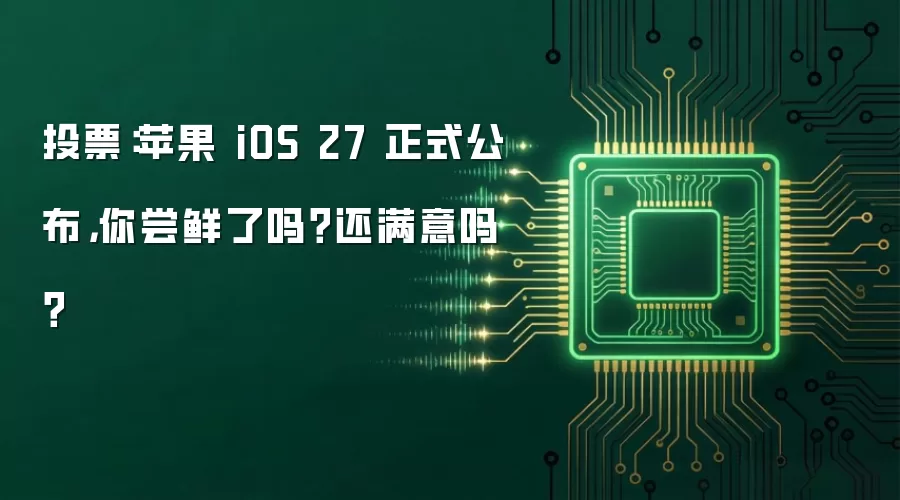 投票:苹果 iOS 27 正式公布,你尝鲜了吗?还满意吗?