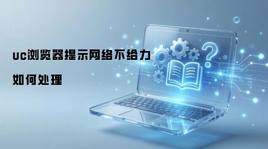 uc浏览器提示网络不给力如何处理