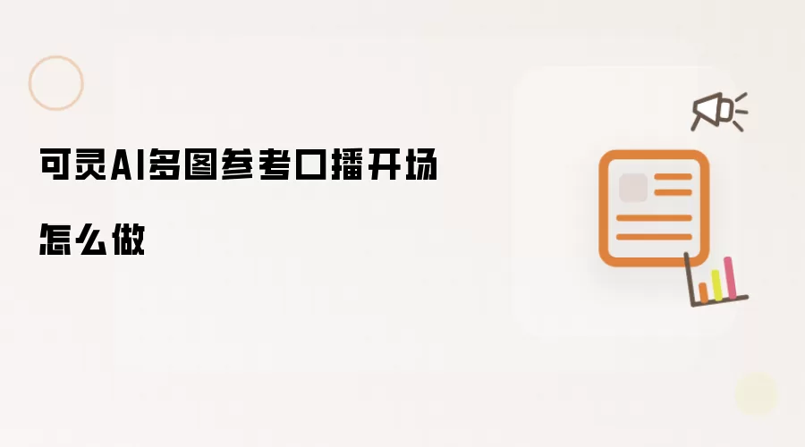 可灵AI多图参考口播开场怎么做