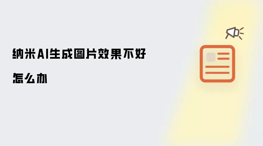 纳米AI生成图片效果不好怎么办