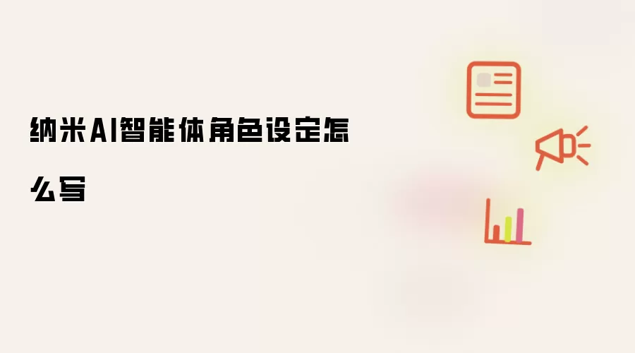 纳米AI智能体角色设定怎么写