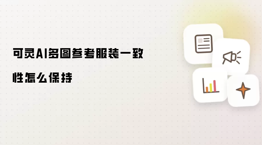 可灵AI多图参考服装一致性怎么保持