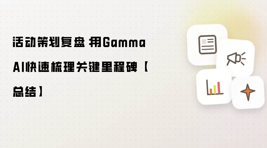 活动策划复盘：用Gamma AI快速梳理关键里程碑【总结】