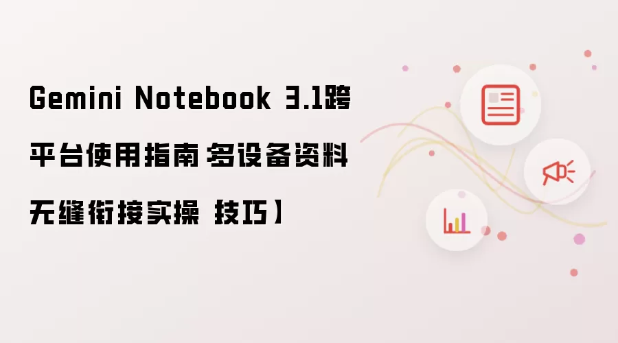Gemini Notebook 3.1跨平台使用指南:多设备资料无缝衔接实操【技巧】