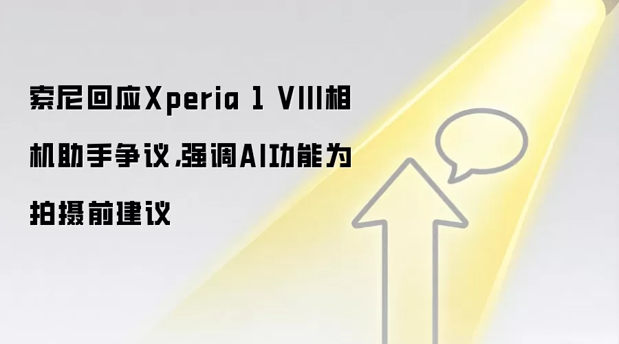索尼回应Xperia 1 VIII相机助手争议,强调AI功能为拍摄前建议