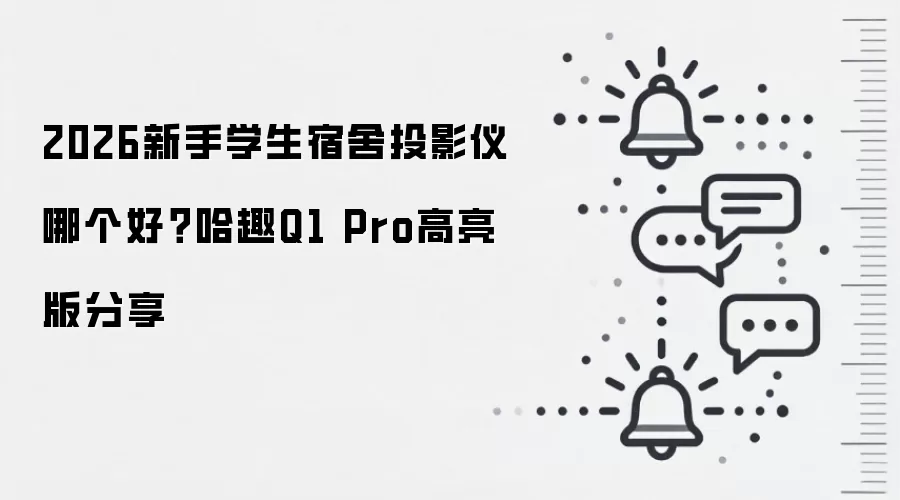 2026新手学生宿舍投影仪哪个好？哈趣Q1 Pro高亮版分享