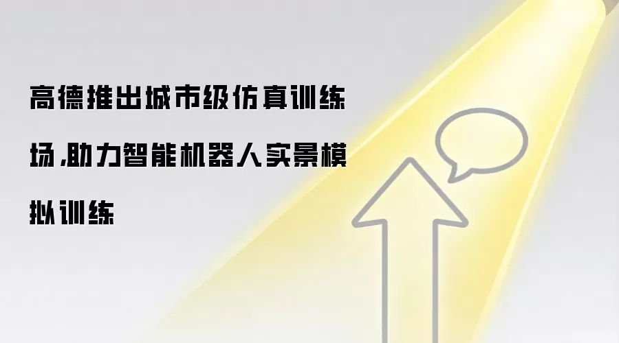 高德推出城市级仿真训练场,助力智能机器人实景模拟训练
