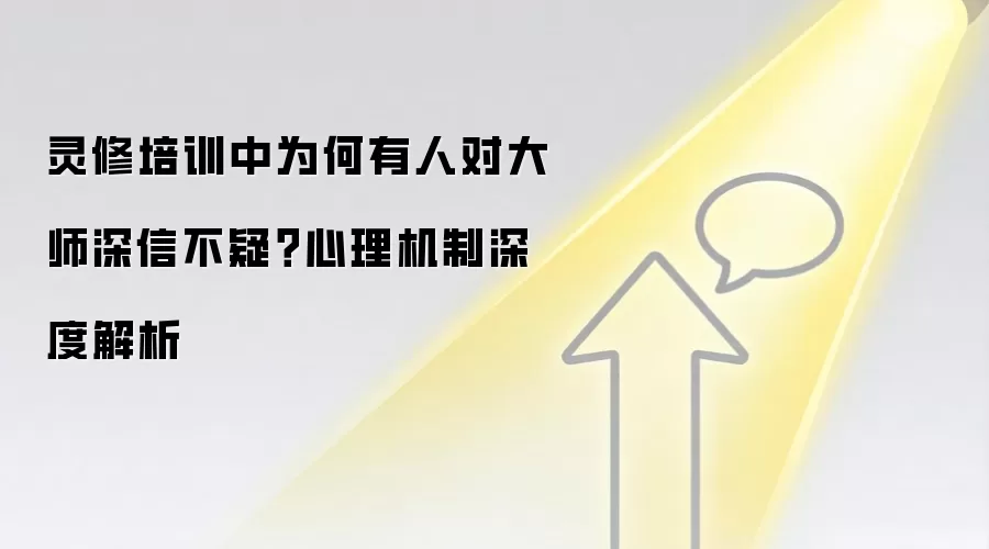 灵修培训中为何有人对大师深信不疑？心理机制深度解析