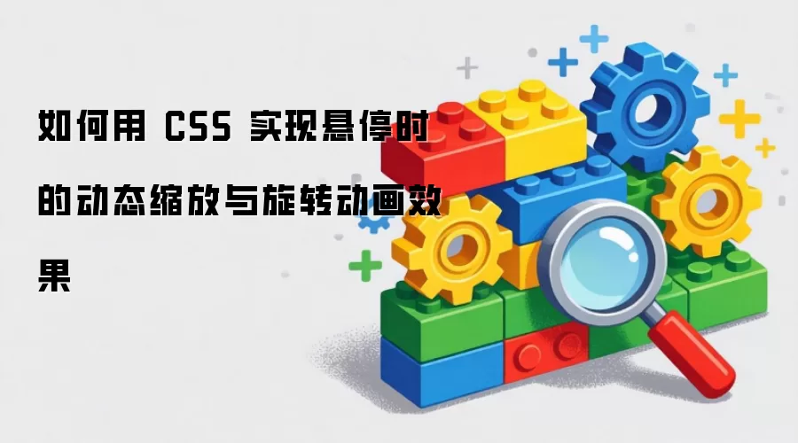 如何用 CSS 实现悬停时的动态缩放与旋转动画效果