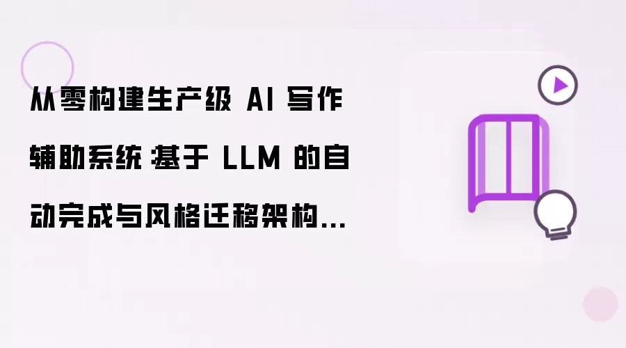 从零构建生产级 AI 写作辅助系统:基于 LLM 的自动完成与风格迁移架构实践