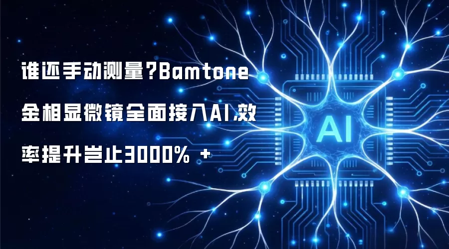 谁还手动测量?Bamtone金相显微镜全面接入AI,效率提升岂止3000% +