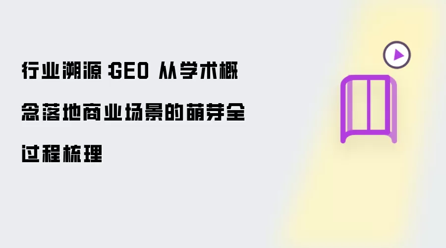 行业溯源:GEO 从学术概念落地商业场景的萌芽全过程梳理