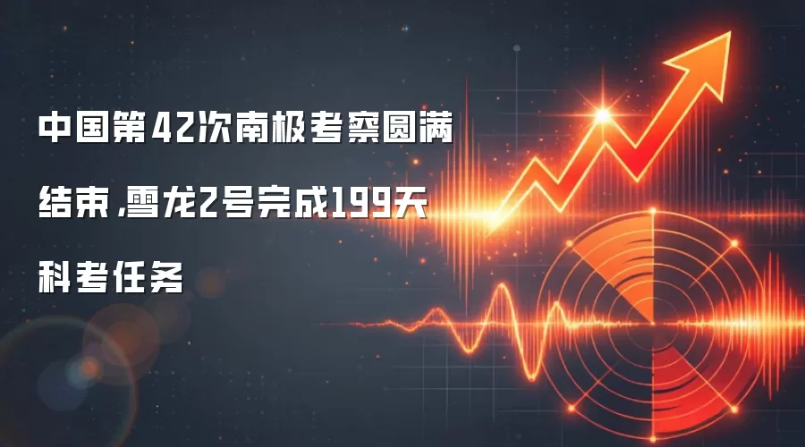 中国第42次南极考察圆满结束,雪龙2号完成199天科考任务