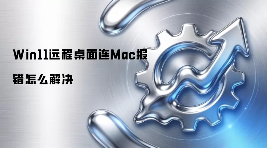 Win11远程桌面连Mac报错怎么解决