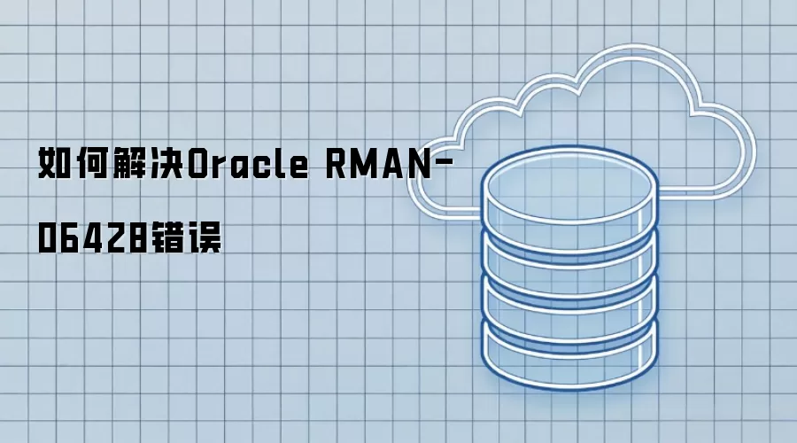 如何解决Oracle RMAN-06428错误