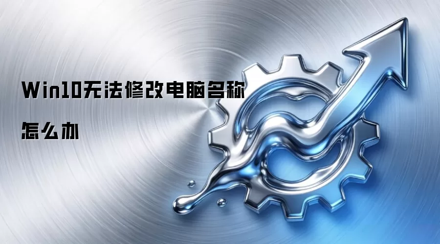 Win10无法修改电脑名称怎么办