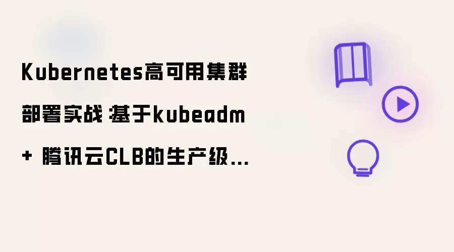 Kubernetes高可用集群部署实战：基于kubeadm + 腾讯云CLB的生产级方案