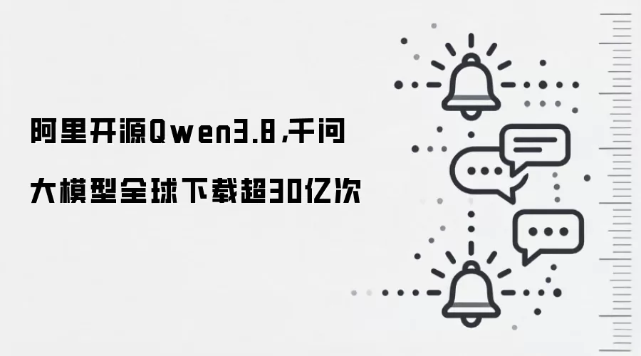 阿里开源Qwen3.8,千问大模型全球下载超30亿次
