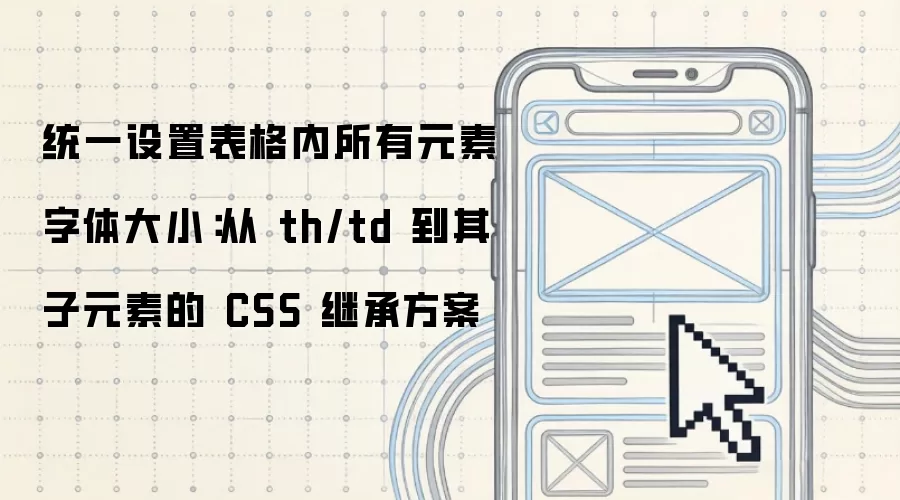 统一设置表格内所有元素字体大小:从 th/td 到其子元素的 CSS 继承方案