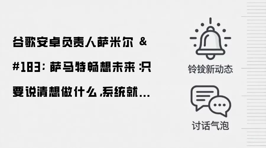 谷歌安卓负责人萨米尔 · 萨马特畅想未来:只要说清想做什么,系统就能替你完成