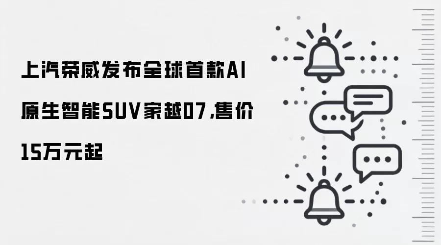 上汽荣威发布全球首款AI原生智能SUV家越07，售价15万元起