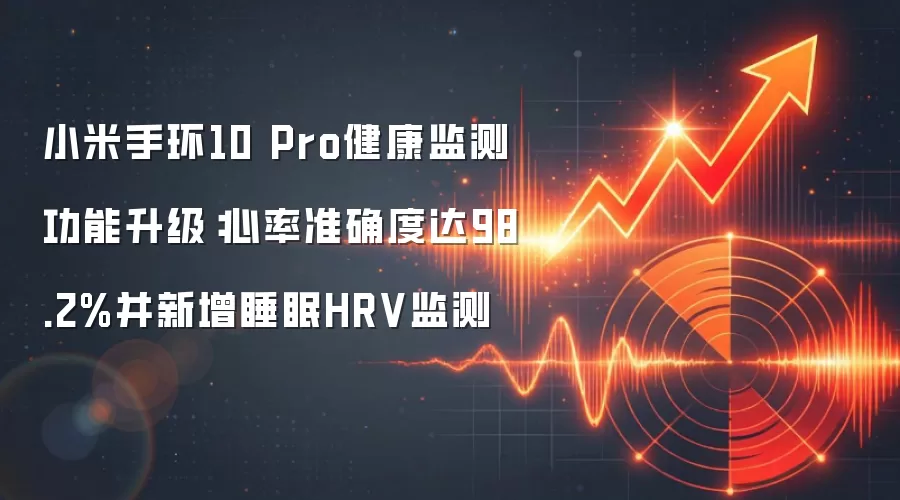 小米手环10 Pro健康监测功能升级:心率准确度达98.2%并新增睡眠HRV监测