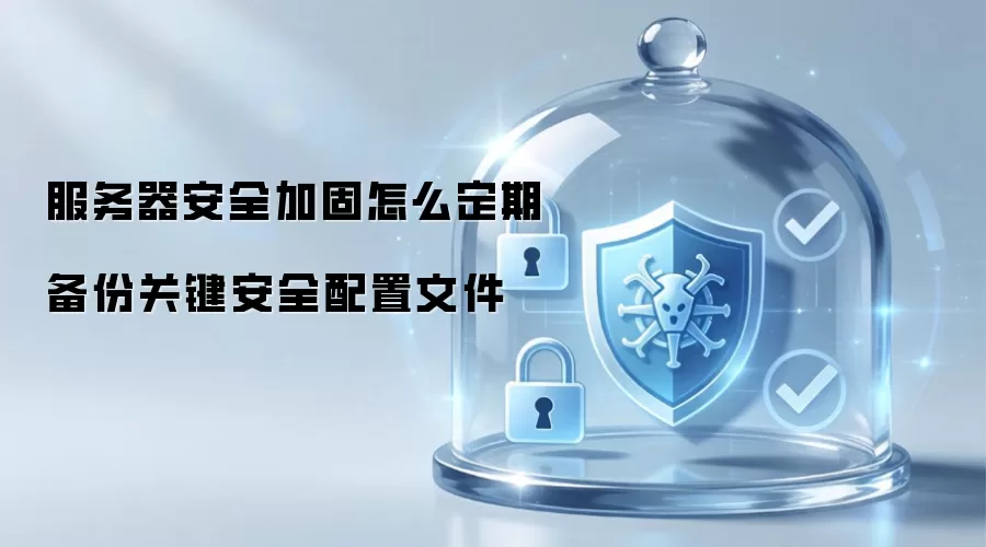 服务器安全加固怎么定期备份关键安全配置文件