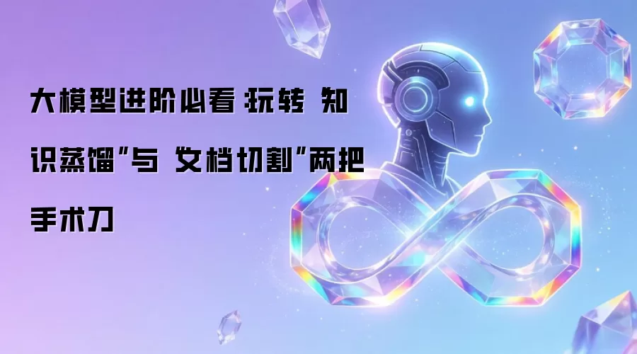 大模型进阶必看:玩转“知识蒸馏”与“文档切割”两把手术刀