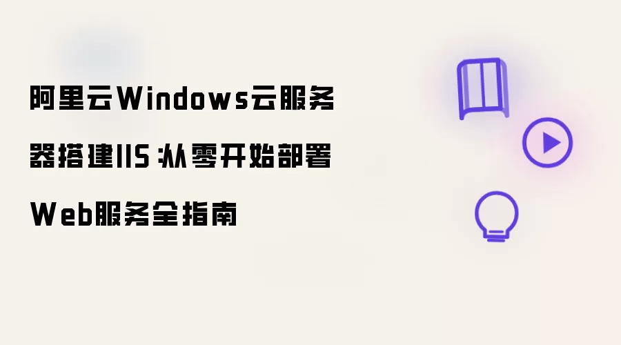 阿里云Windows云服务器搭建IIS:从零开始部署Web服务全指南