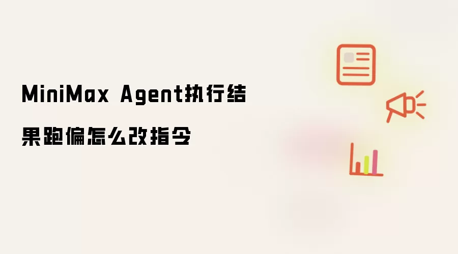 MiniMax Agent执行结果跑偏怎么改指令
