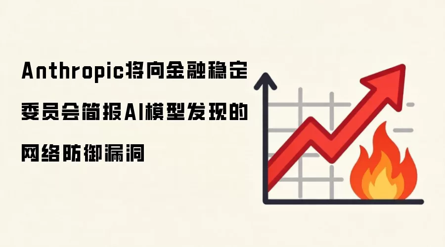 Anthropic将向金融稳定委员会简报AI模型发现的网络防御漏洞