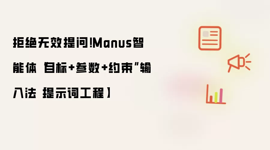 拒绝无效提问！Manus智能体“目标+参数+约束”输入法【提示词工程】