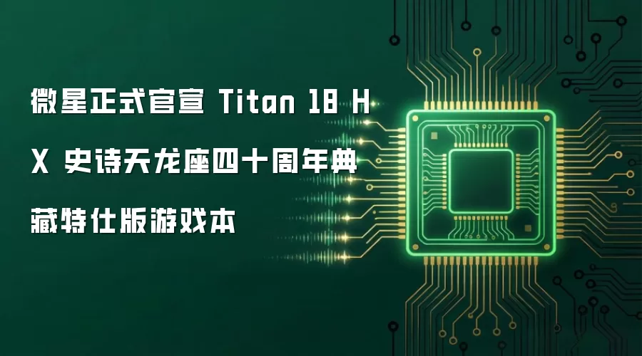 微星正式官宣 Titan 18 HX 史诗天龙座四十周年典藏特仕版游戏本