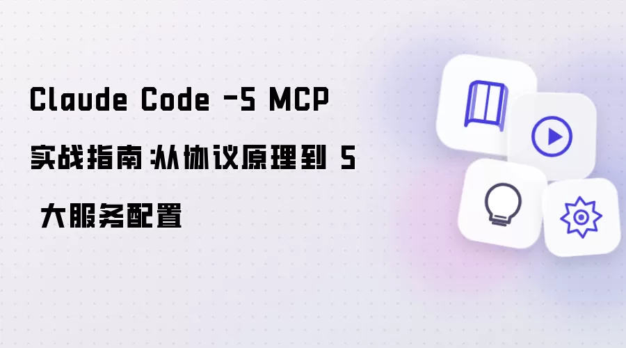 Claude Code -5 MCP 实战指南:从协议原理到 5 大服务配置